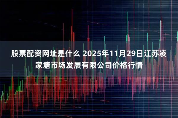 股票配资网址是什么 2025年11月29日江苏凌家塘市场发展有限公司价格行情