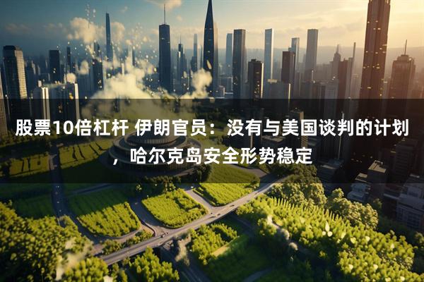 股票10倍杠杆 伊朗官员：没有与美国谈判的计划，哈尔克岛安全形势稳定